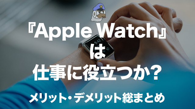 『Apple Watch』は仕事に役立つか？