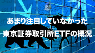 あまり注目していなかった東京証券取引所ETFの概況