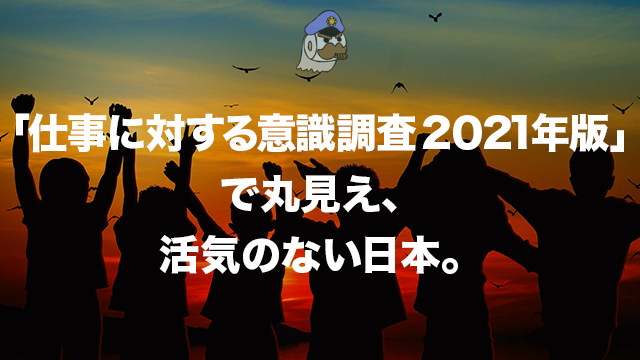 「仕事に対する意識調査 2021年版」で丸見え、活気のない日本。